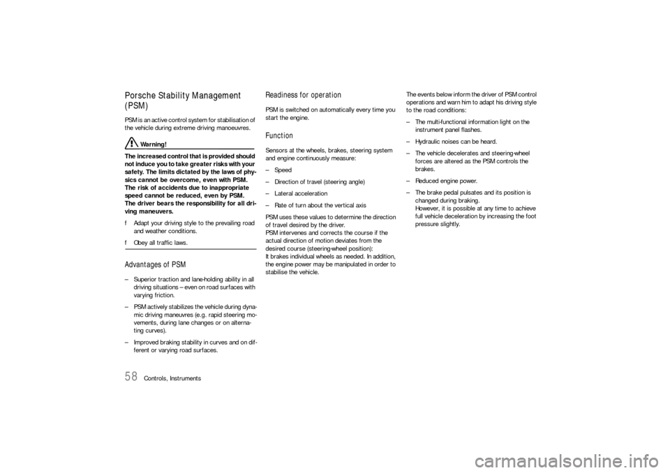 PORSCHE BOXSTER 2005 2.G Owners Manual 58
Controls, Instruments
Porsche Stability Management 
(PSM)PSM is an active control system for stabilisation of 
the vehicle during extreme driving manoeuvres.
 Warning!
The increased control that is