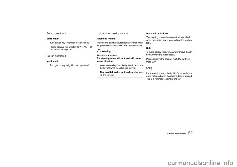 PORSCHE BOXSTER 2005 2.G Owners Manual Controls, Instruments
69
Switch position 2Start engine
fTurn ignition key to ignition lock position 2.
fPlease observe the chapter “STARTING PRO-
CEDURES” on Page 70.Switch position 3Ignition off
