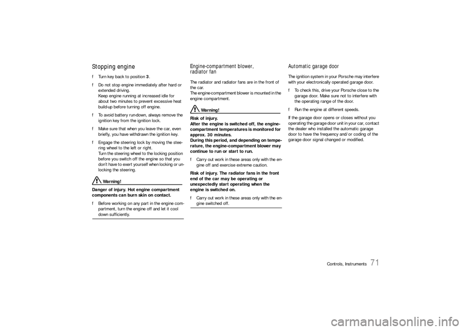 PORSCHE BOXSTER 2005 2.G Owners Manual Controls, Instruments
71
Stopping engine fTurn key back to position 3. 
fDo not stop engine immediately after hard or 
extended driving. 
Keep engine running at increased idle for 
about two minutes t