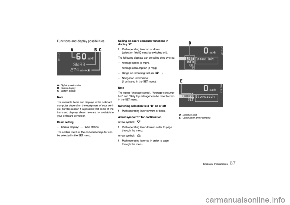 PORSCHE BOXSTER 2005 2.G Owners Manual Controls, Instruments
87
Functions and display possibilitiesA- Digital speedometer
B-Central display
C- Bottom displayNote
The available items and displays in the on-board 
computer depend on the equi