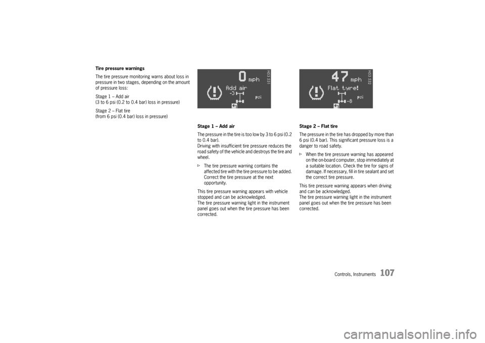 PORSCHE BOXSTER 2006 2.G User Guide Controls, Instruments
107
Tire pressure warnings
The tire pressure monitoring warns about loss in 
pressure in two stages, depending on the amount 
of pressure loss:
Stage 1 – Add air 
(3 to 6 psi (