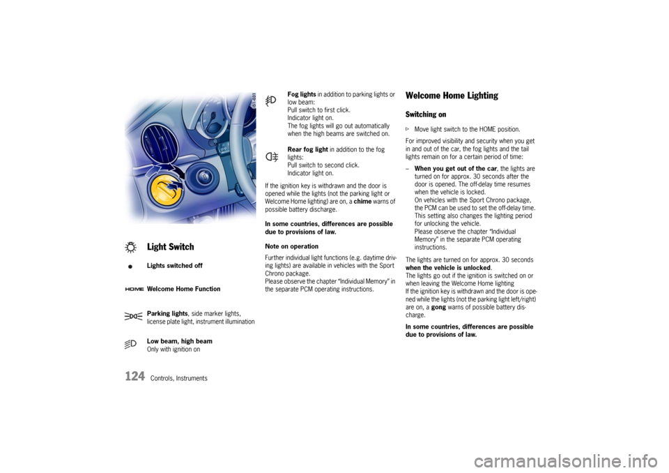 PORSCHE BOXSTER 2006 2.G Owners Manual 124
Controls, InstrumentsIf the ignition key is withdrawn and the door is 
opened while the lights (not the parking light or 
Welcome Home lighting) are on, a chime warns of 
possible battery discharg