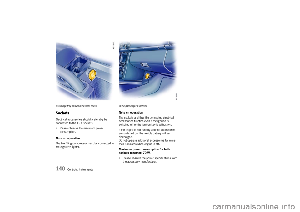 PORSCHE BOXSTER 2006 2.G Owners Manual 140
Controls, Instruments
In storage tray between the front seatsSocketsElectrical accessories should preferably be 
connected to the 12 V sockets.
fPlease observe the maximum power 
consumption.
Note