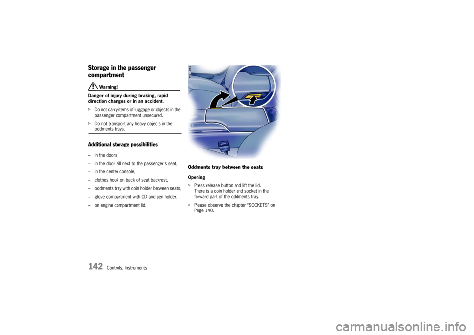 PORSCHE BOXSTER 2006 2.G Owners Manual 142
Controls, Instruments
Storage in the passenger 
compartment
 Warning!
Danger of injury during braking, rapid 
direction changes or in an accident. 
fDo not carry items of luggage or objects in the