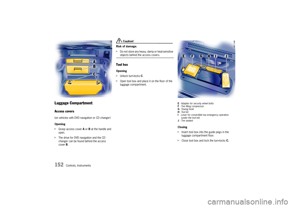 PORSCHE BOXSTER 2006 2.G Owners Manual 152
Controls, Instruments
Luggage Compartment Access covers(on vehicles with DVD navigation or CD changer)
Opening
fGrasp access cover A or B at the handle and 
open.
fThe drive for DVD navigation and