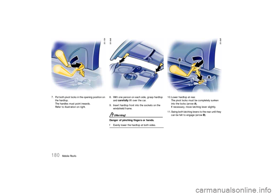 PORSCHE BOXSTER 2006 2.G Owners Manual 180
Mobile Roofs 7. Put both pivot locks in the opening position on 
the hardtop. 
The handles must point inwards. 
Refer to illustration on right. 8. With one person on each side, grasp hardtop 
and 
