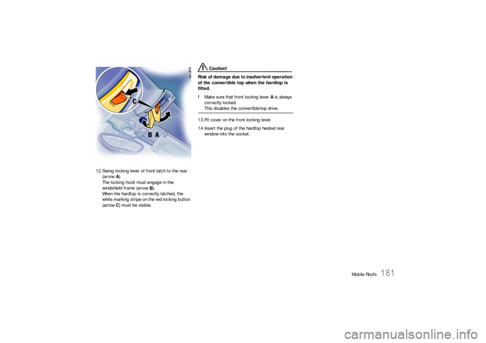 PORSCHE BOXSTER 2006 2.G Owners Manual Mobile Roofs
181
12.Swing locking lever of front latch to the rear 
(arrow A).
The locking hook must engage in the 
windshield frame (arrow 
B).
When the hardtop is correctly latched, the 
white marki
