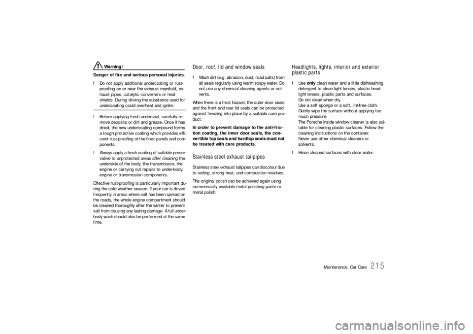 PORSCHE BOXSTER 2006 2.G Owners Manual Maintenance, Car Care
215
 Warning!
Danger of fire and serious personal injuries. 
fDo not apply additional undercoating or rust-
proofing on or near the exhaust manifold, ex-
haust pipes, catalytic c