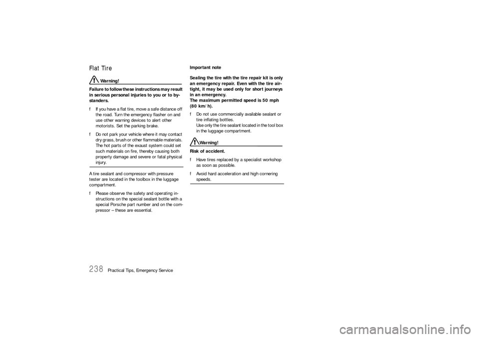 PORSCHE BOXSTER 2006 2.G Owners Manual 238
Practical Tips, Emergency Service
Flat Tire
 Warning!
Failure to follow these instructions may result 
in serious personal injuries to you or to by-
standers.
fIf you have a flat tire, move a safe