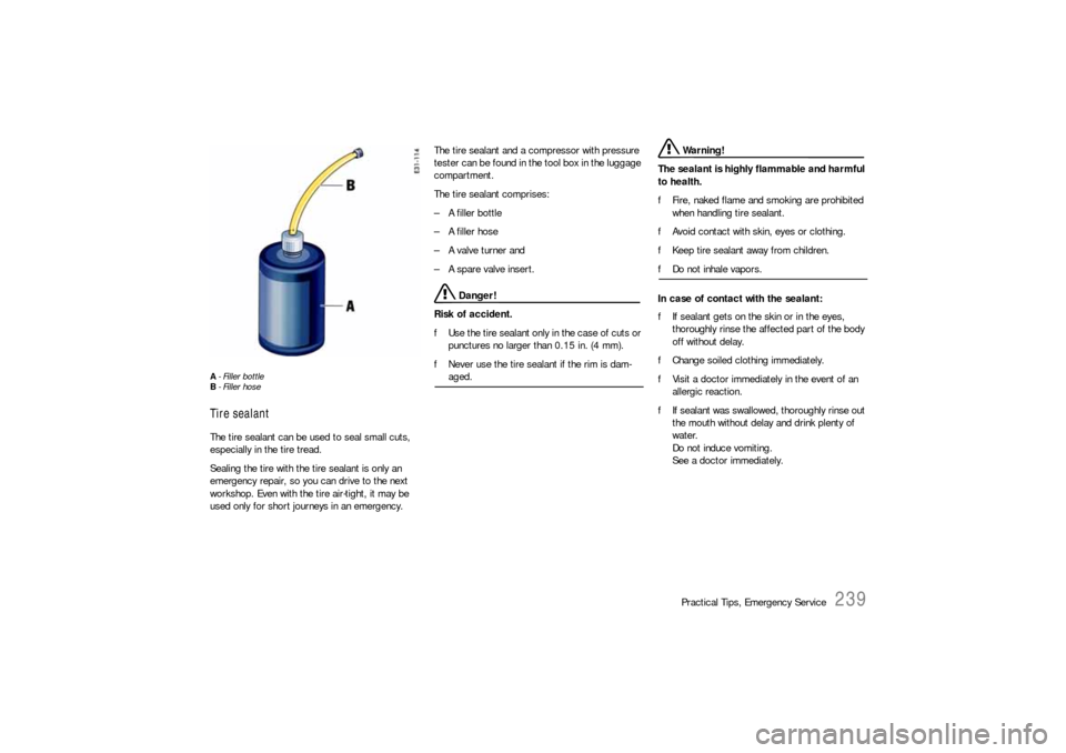 PORSCHE BOXSTER 2006 2.G Owners Manual Practical Tips, Emergency Service
239
A- Filler bottle
B- Filler hoseTire sealantThe tire sealant can be used to seal small cuts, 
especially in the tire tread.
Sealing the tire with the tire sealant 