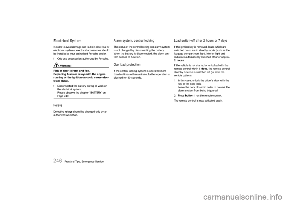 PORSCHE BOXSTER 2006 2.G Owners Manual 246
Practical Tips, Emergency Service
Electrical System In order to avoid damage and faults in electrical or 
electronic systems, electrical accessories should 
be installed at your authorized Porsche