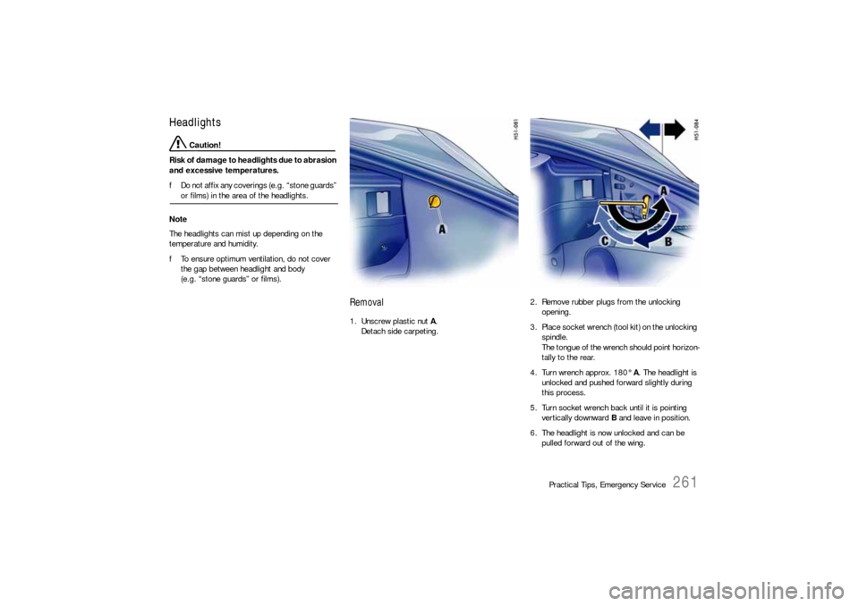 PORSCHE BOXSTER 2006 2.G Owners Manual Practical Tips, Emergency Service
261
Headlights
 Caution!
Risk of damage to headlights due to abrasion 
and excessive temperatures. 
fDo not affix any coverings (e.g. “stone guards” or films) in 