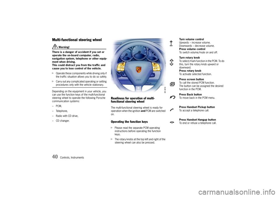 PORSCHE BOXSTER 2006 2.G Owners Manual 40
Controls, Instruments
Multi-functional steering wheel
 Warning!
There is a danger of accident if you set or 
operate the on-board computer, radio, 
navigation system, telephone or other equip-
ment