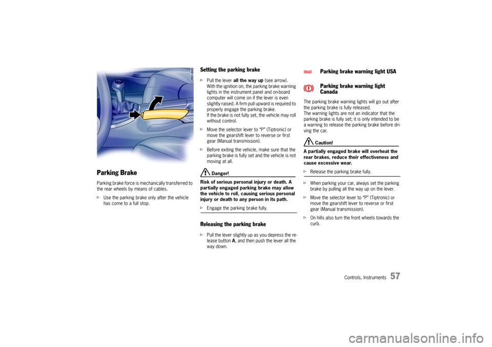 PORSCHE BOXSTER 2006 2.G Owners Manual Controls, Instruments
57
Parking Brake Parking brake force is mechanically transferred to 
the rear wheels by means of cables. 
fUse the parking brake only after the vehicle 
has come to a full stop. 