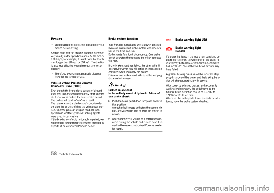 PORSCHE BOXSTER 2006 2.G Owners Manual 58
Controls, Instruments
Brakes fMake it a habit to check the operation of your 
brakes before driving. 
Keep in mind that the braking distance increases 
very rapidly as the speed increases. At 60 mp