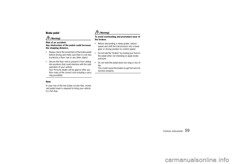 PORSCHE BOXSTER 2006 2.G Owners Manual Controls, Instruments
59
Brake pedal 
 Warning!
Risk of an accident.
Any obstruction of the pedal could increase 
the stopping distance. 
fAlways check the movement of the brake pedal 
before driving 