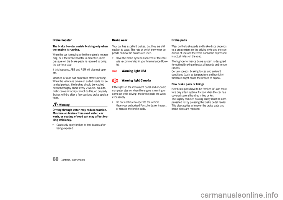 PORSCHE BOXSTER 2006 2.G Owners Manual 60
Controls, Instruments
Brake booster The brake booster assists braking only when 
the engine is running. 
When the car is moving while the engine is not run-
ning, or if the brake booster is defecti