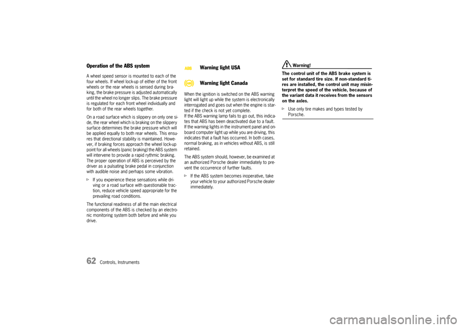 PORSCHE BOXSTER 2006 2.G Owners Manual 62
Controls, Instruments
Operation of the ABS system A wheel speed sensor is mounted to each of the 
four wheels. If wheel lock-up of either of the front 
wheels or the rear wheels is sensed during br