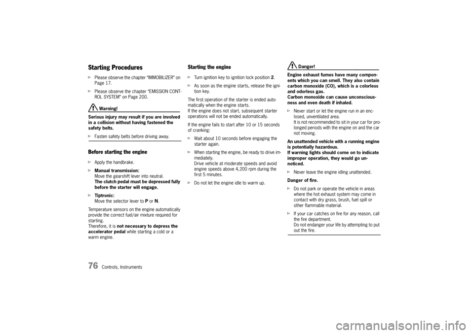 PORSCHE BOXSTER 2006 2.G Owners Manual 76
Controls, Instruments
Starting Procedures fPlease observe the chapter “IMMOBILIZER” on 
Page 17.
fPlease observe the chapter “EMISSION CONT-
ROL SYSTEM” on Page 200.
 Warning!
Serious injur