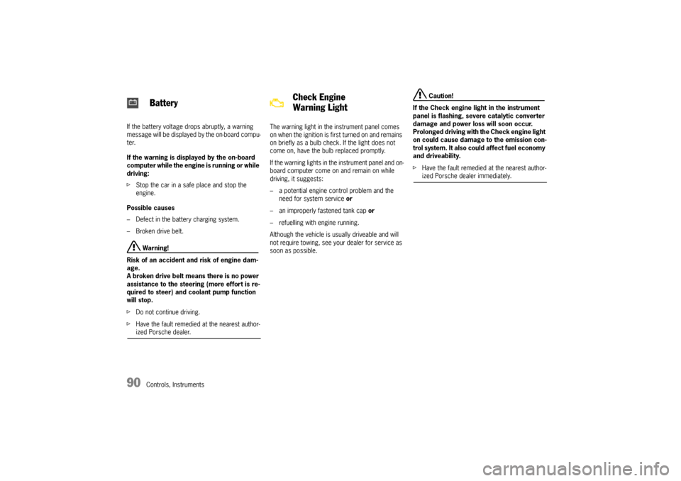 PORSCHE BOXSTER 2006 2.G Owners Manual 90
Controls, Instruments If the battery voltage drops abruptly, a warning 
m e s s a g e  w i l l  b e  d i s p l a y e d  b y  t h e  o n - b o a rd  c o m p u -
ter.
If the warning is displayed by t