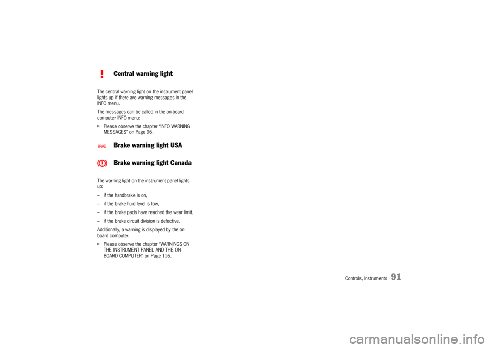 PORSCHE BOXSTER 2006 2.G Owners Manual Controls, Instruments
91
The central warning light on the instrument panel 
lights up if there are warning messages in the 
INFO menu.
The messages can be called in the on-board 
computer INFO menu:
f