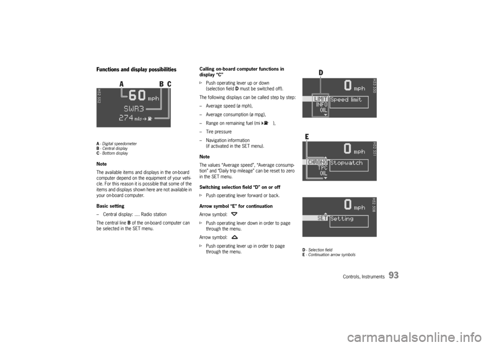 PORSCHE BOXSTER 2006 2.G Owners Manual Controls, Instruments
93
Functions and display possibilitiesA- Digital speedometer
B-Central display
C- Bottom displayNote
The available items and displays in the on-board 
computer depend on the equi