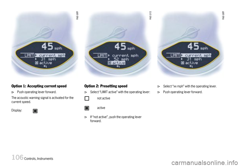 PORSCHE BOXSTER 2007 2.G Owners Manual Option1:Acceptingcurrentspeed
Pushoperatingleverforward.
Theacousticwarningsignalisactivatedforthecurrentspeed.
Display:
Option2:Presettingspeed
Select“LIMITactive”withtheoperatinglever:
notactive