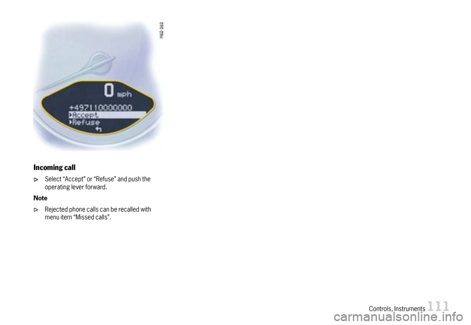 PORSCHE BOXSTER 2007 2.G Owners Manual Incomingcall
Select“Accept”or“Refuse”andpushtheoperatingleverforward.
Note
Rejectedphonecallscanberecalledwithmenuitem“Missedcalls”.
Controls,Instruments111  