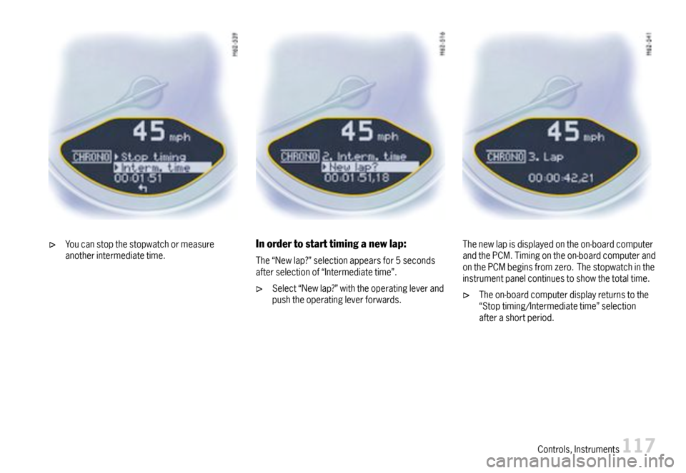 PORSCHE BOXSTER 2007 2.G Owners Manual Youcanstopthestopwatchormeasureanotherintermediatetime.Inordertostarttiminganewlap:
The“Newlap?”selectionappearsfor5secondsafterselectionof“Intermediatetime”.
Select“Newlap?”withtheoperati