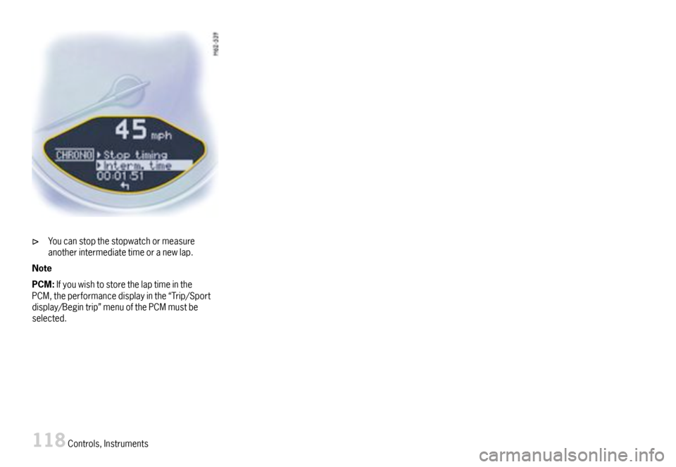 PORSCHE BOXSTER 2007 2.G Owners Manual Youcanstopthestopwatchormeasureanotherintermediatetimeoranewlap.
Note
PCM:IfyouwishtostorethelaptimeinthePCM,theperformancedisplayinthe“Trip/Sportdisplay/Begintrip”menuofthePCMmustbeselected.
118C