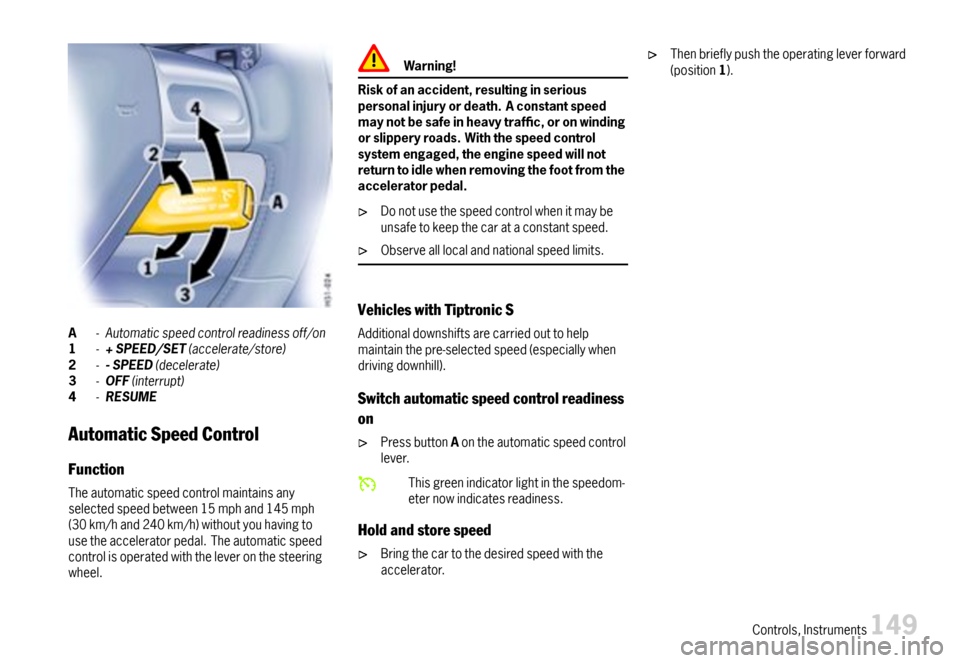 PORSCHE BOXSTER 2007 2.G Owners Manual A-Automaticspeedcontrolreadinessoff/on1-+SPEED/SET(accelerate/store)2--SPEED(decelerate)3-OFF(interrupt)4-RESUME
AutomaticSpeedControl
Function
Theautomaticspeedcontrolmaintainsanyselectedspeedbetween PORSCHE BOXSTER 2007 2.G Owners Manual A-Automaticspeedcontrolreadinessoff/on1-+SPEED/SET(accelerate/store)2--SPEED(decelerate)3-OFF(interrupt)4-RESUME
AutomaticSpeedControl
Function
Theautomaticspeedcontrolmaintainsanyselectedspeedbetween
