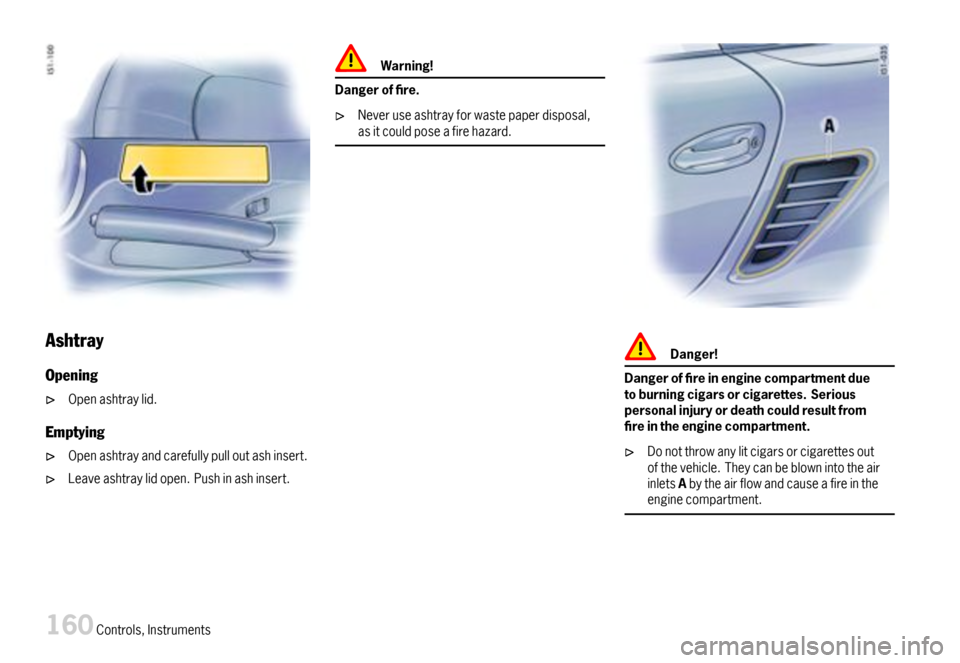 PORSCHE BOXSTER 2007 2.G Owners Manual Ashtray
Opening
Openashtraylid.
Emptying
Openashtrayandcarefullypulloutashinsert.
Leaveashtraylidopen.Pushinashinsert.
Warning!
Dangerofre.
Neveruseashtrayforwastepaperdisposal,asitcouldposeafireha