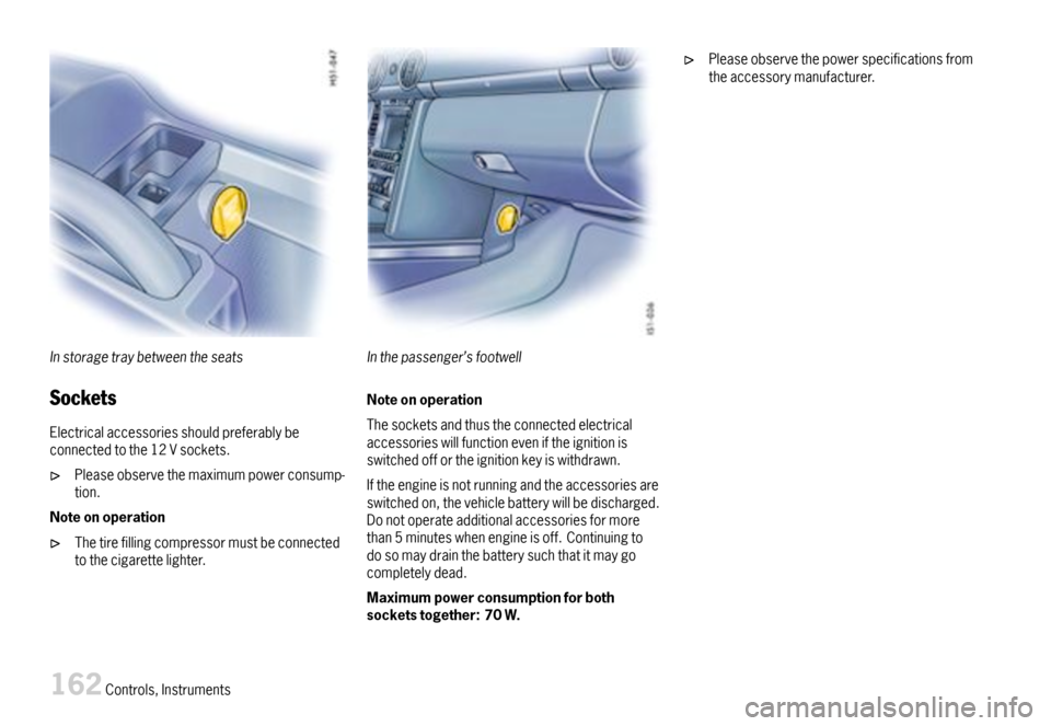 PORSCHE BOXSTER 2007 2.G Owners Manual Instoragetraybetweentheseats
Sockets
Electricalaccessoriesshouldpreferablybeconnectedtothe12Vsockets.
Pleaseobservethemaximumpowerconsump-tion.
Noteonoperation
Thetirefillingcompressormustbeconnectedt