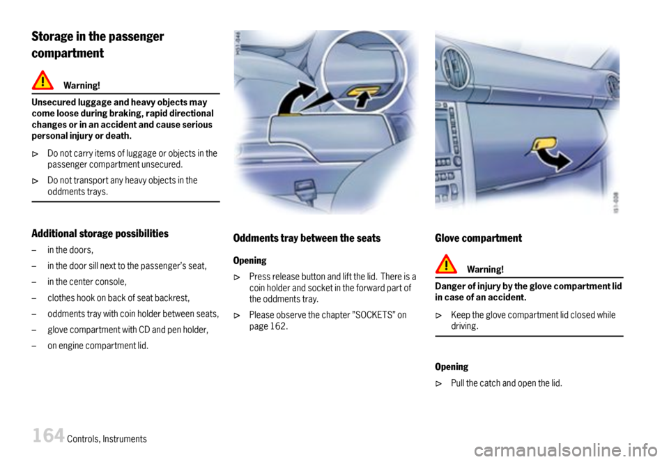 PORSCHE BOXSTER 2007 2.G Owners Manual Storageinthepassenger
compartment
Warning!
Unsecuredluggageandheavyobjectsmaycomelooseduringbraking,rapiddirectionalchangesorinanaccidentandcauseseriouspersonalinjuryordeath.
Donotcarryitemsofluggageo