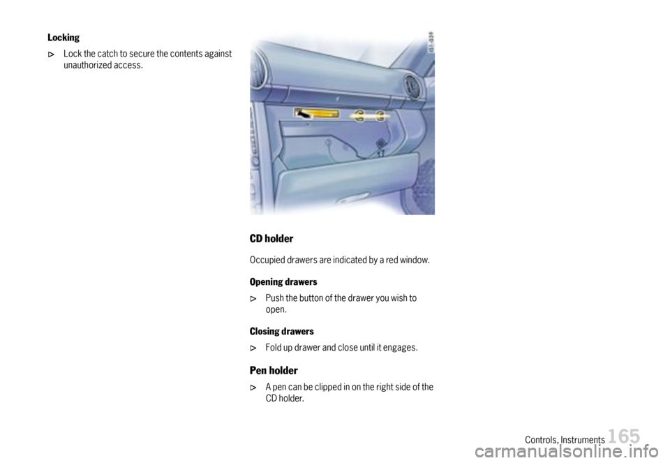 PORSCHE BOXSTER 2007 2.G Owners Manual Locking
Lockthecatchtosecurethecontentsagainstunauthorizedaccess.
CDholder
Occupieddrawersareindicatedbyaredwindow.
Openingdrawers
Pushthebuttonofthedraweryouwishtoopen.
Closingdrawers
Foldupdrawerand