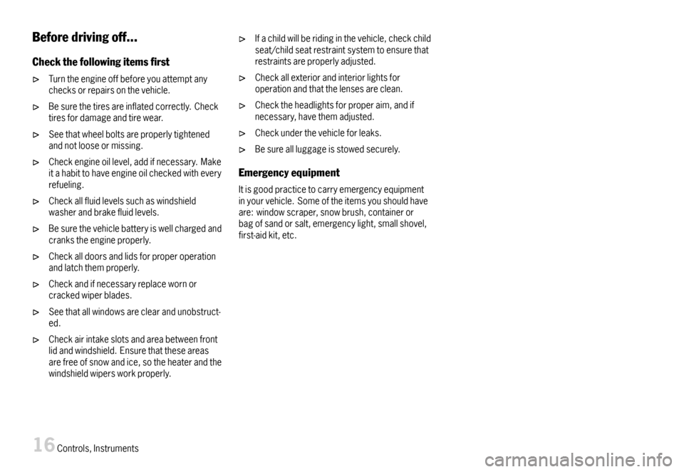 PORSCHE BOXSTER 2007 2.G User Guide Beforedrivingoff...
Checkthefollowingitemsrst
Turntheengineoffbeforeyouattemptanychecksorrepairsonthevehicle.
Besurethetiresareinflatedcorrectly.Checktiresfordamageandtirewear.
Seethatwheelboltsare