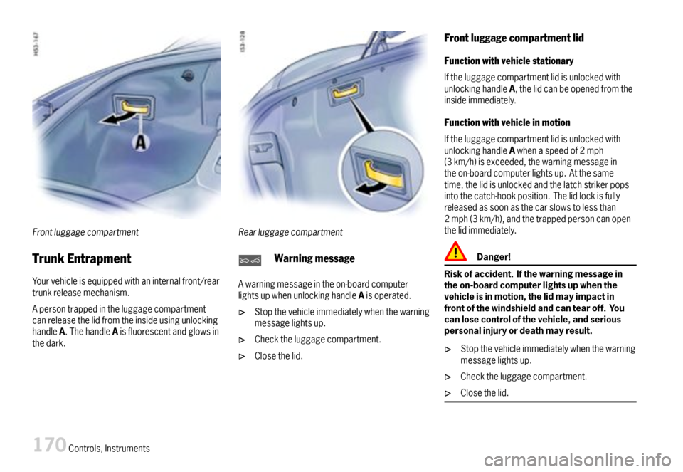 PORSCHE BOXSTER 2007 2.G Owners Manual Frontluggagecompartment
TrunkEntrapment
Yourvehicleisequippedwithaninternalfront/reartrunkreleasemechanism.
ApersontrappedintheluggagecompartmentcanreleasethelidfromtheinsideusingunlockinghandleA.Theh PORSCHE BOXSTER 2007 2.G Owners Manual Frontluggagecompartment
TrunkEntrapment
Yourvehicleisequippedwithaninternalfront/reartrunkreleasemechanism.
ApersontrappedintheluggagecompartmentcanreleasethelidfromtheinsideusingunlockinghandleA.Theh