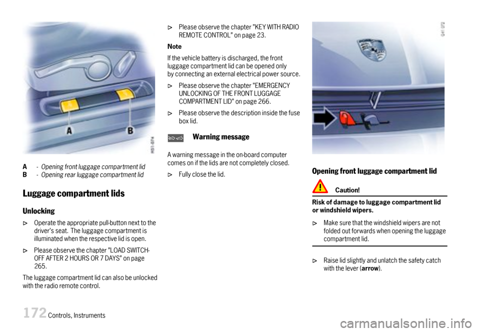 PORSCHE BOXSTER 2007 2.G Owners Manual A-OpeningfrontluggagecompartmentlidB-Openingrearluggagecompartmentlid
Luggagecompartmentlids
Unlocking
Operatetheappropriatepull-buttonnexttothedriver’sseat.Theluggagecompartmentisilluminatedwhenthe