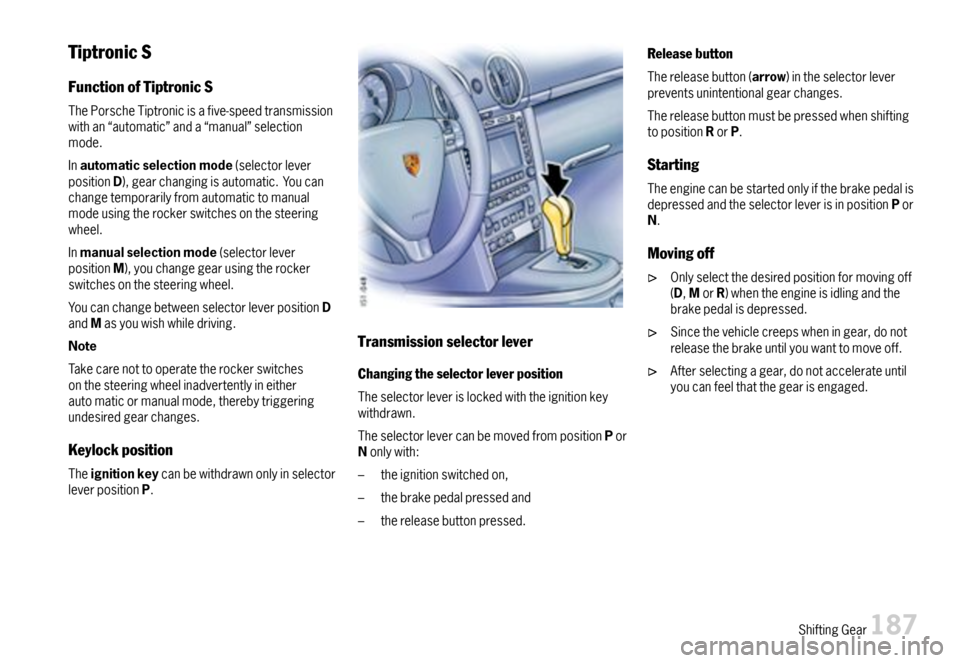 PORSCHE BOXSTER 2007 2.G Owners Manual TiptronicS
FunctionofTiptronicS
ThePorscheTiptronicisafive-speedtransmissionwithan“automatic”anda“manual”selectionmode.
Inautomaticselectionmode(selectorleverpositionD),gearchangingisautomatic