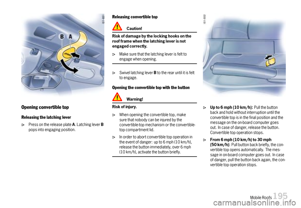 PORSCHE BOXSTER 2007 2.G Owners Manual Openingconvertibletop
Releasingthelatchinglever
PressonthereleaseplateA.LatchingleverBpopsintoengagingposition.
Releasingconvertibletop
Caution!
Riskofdamagebythelockinghooksontheroofframewhenthelatch