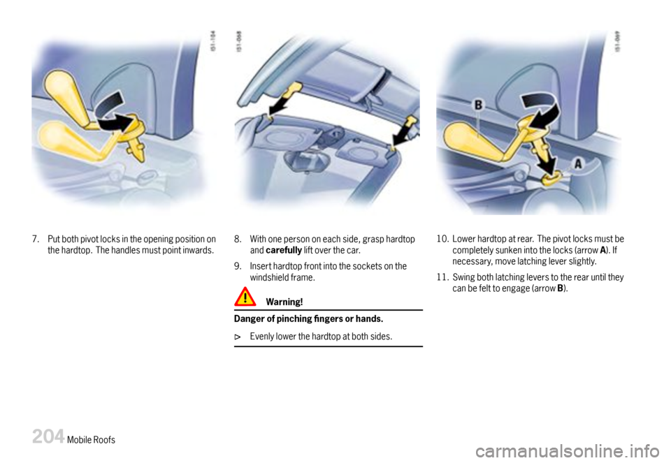 PORSCHE BOXSTER 2007 2.G Owners Manual 7.Putbothpivotlocksintheopeningpositiononthehardtop.Thehandlesmustpointinwards.8.Withonepersononeachside,grasphardtopandcarefullyliftoverthecar.
9.Inserthardtopfrontintothesocketsonthewindshieldframe. PORSCHE BOXSTER 2007 2.G Owners Manual 7.Putbothpivotlocksintheopeningpositiononthehardtop.Thehandlesmustpointinwards.8.Withonepersononeachside,grasphardtopandcarefullyliftoverthecar.
9.Inserthardtopfrontintothesocketsonthewindshieldframe.