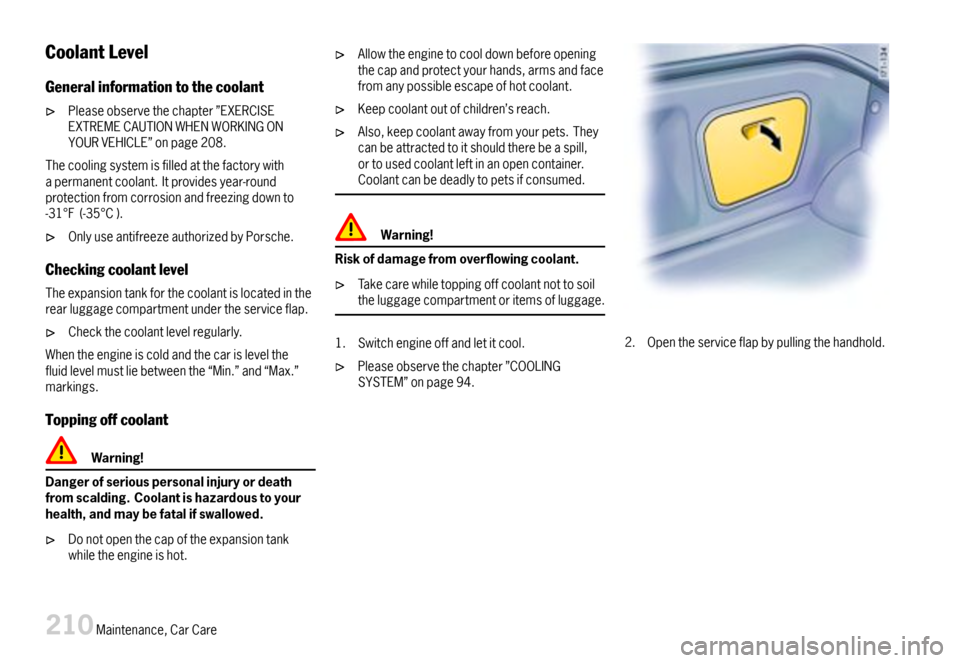 PORSCHE BOXSTER 2007 2.G Owners Manual CoolantLevel
Generalinformationtothecoolant
Pleaseobservethechapter”EXERCISEEXTREMECAUTIONWHENWORKINGONYOURVEHICLE”onpage208.
Thecoolingsystemisfilledatthefactorywithapermanentcoolant.Itprovidesye PORSCHE BOXSTER 2007 2.G Owners Manual CoolantLevel
Generalinformationtothecoolant
Pleaseobservethechapter”EXERCISEEXTREMECAUTIONWHENWORKINGONYOURVEHICLE”onpage208.
Thecoolingsystemisfilledatthefactorywithapermanentcoolant.Itprovidesye
