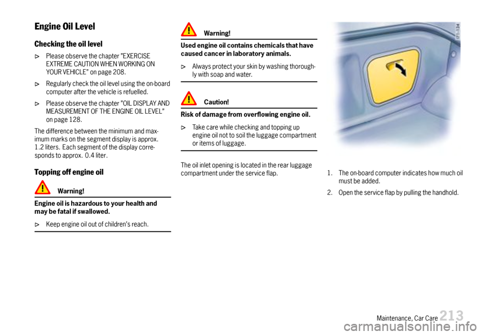 PORSCHE BOXSTER 2007 2.G Owners Manual EngineOilLevel
Checkingtheoillevel
Pleaseobservethechapter”EXERCISEEXTREMECAUTIONWHENWORKINGONYOURVEHICLE”onpage208.
Regularlychecktheoillevelusingtheon-boardcomputerafterthevehicleisrefuelled.
Pl PORSCHE BOXSTER 2007 2.G Owners Manual EngineOilLevel
Checkingtheoillevel
Pleaseobservethechapter”EXERCISEEXTREMECAUTIONWHENWORKINGONYOURVEHICLE”onpage208.
Regularlychecktheoillevelusingtheon-boardcomputerafterthevehicleisrefuelled.
Pl