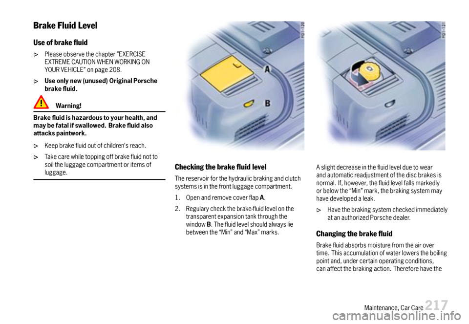 PORSCHE BOXSTER 2007 2.G Owners Manual BrakeFluidLevel
Useofbrakeuid
Pleaseobservethechapter”EXERCISEEXTREMECAUTIONWHENWORKINGONYOURVEHICLE”onpage208.
Useonlynew(unused)OriginalPorschebrakeuid.
Warning!
Brakeuidishazardoustoyo PORSCHE BOXSTER 2007 2.G Owners Manual BrakeFluidLevel
Useofbrakeuid
Pleaseobservethechapter”EXERCISEEXTREMECAUTIONWHENWORKINGONYOURVEHICLE”onpage208.
Useonlynew(unused)OriginalPorschebrakeuid.
Warning!
Brakeuidishazardoustoyo