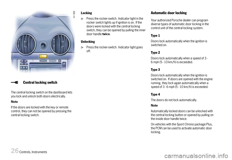 PORSCHE BOXSTER 2007 2.G Owners Manual Centrallockingswitch
Thecentrallockingswitchonthedashboardletsyoulockandunlockbothdoorselectrically.
Note
Ifthedoorsarelockedwiththekeyorremotecontrol,theycannotbeopenedbypressingthecentrallockingswit PORSCHE BOXSTER 2007 2.G Owners Manual Centrallockingswitch
Thecentrallockingswitchonthedashboardletsyoulockandunlockbothdoorselectrically.
Note
Ifthedoorsarelockedwiththekeyorremotecontrol,theycannotbeopenedbypressingthecentrallockingswit