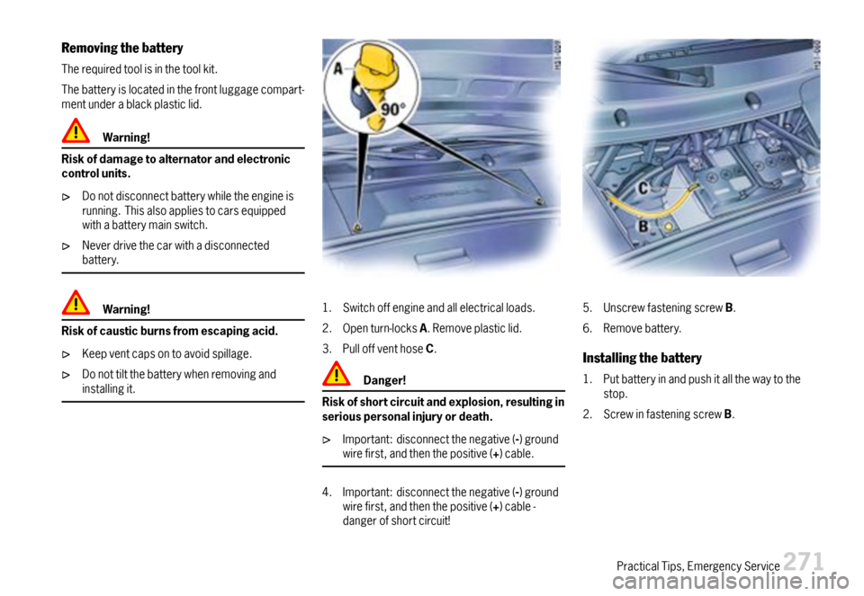 PORSCHE BOXSTER 2007 2.G Owners Manual Removingthebattery
Therequiredtoolisinthetoolkit.
Thebatteryislocatedinthefrontluggagecompart-mentunderablackplasticlid.
Warning!
Riskofdamagetoalternatorandelectroniccontrolunits.
Donotdisconnectbatt