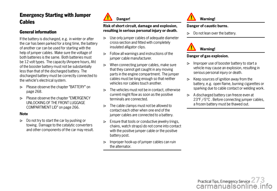 PORSCHE BOXSTER 2007 2.G Owners Manual EmergencyStartingwithJumper
Cables
Generalinformation
Ifthebatteryisdischarged,e.g.inwinterorafterthecarhasbeenparkedforalongtime,thebatteryofanothercarcanbeusedforstartingwiththehelpofjumpercables.Ma