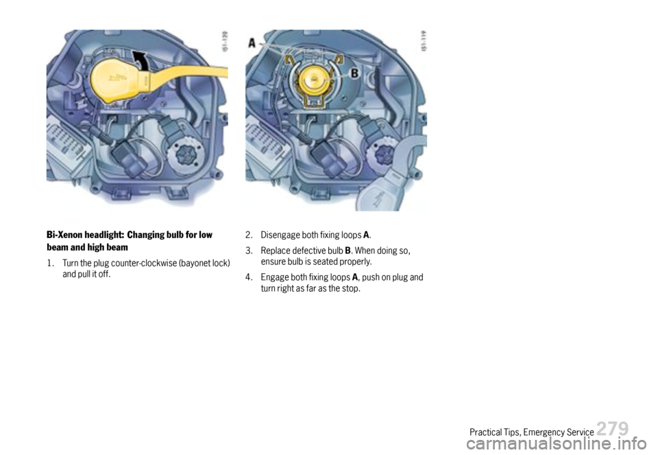 PORSCHE BOXSTER 2007 2.G Owners Manual Bi-Xenonheadlight:Changingbulbforlow
beamandhighbeam
1.Turntheplugcounter-clockwise(bayonetlock)andpullitoff.
2.DisengagebothfixingloopsA.
3.ReplacedefectivebulbB.Whendoingso,ensurebulbisseatedproperl