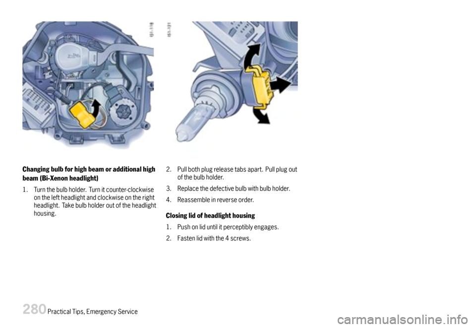 PORSCHE BOXSTER 2007 2.G Owners Manual Changingbulbforhighbeamoradditionalhigh
beam(Bi-Xenonheadlight)
1.Turnthebulbholder.Turnitcounter-clockwiseontheleftheadlightandclockwiseontherightheadlight.Takebulbholderoutoftheheadlighthousing.
2.P