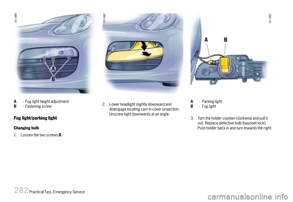 PORSCHE BOXSTER 2007 2.G Owners Manual A-FoglightheightadjustmentB-Fasteningscrew
Foglight/parkinglight
Changingbulb
1.LoosenthetwoscrewsB.
2.Lowerheadlightslightlydownwardanddisengagelocatingcamincoverprojection.Unscrewlightdownwardsatana
